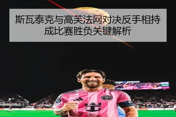 斯瓦泰克与高芙法网对决反手相持成比赛胜负关键解析 - kaiyun sports